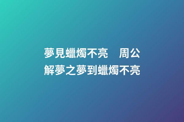 夢見蠟燭不亮　周公解夢之夢到蠟燭不亮